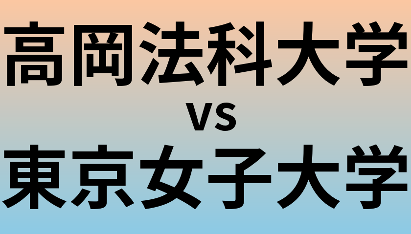 高岡法科大学と東京女子大学 のどちらが良い大学?