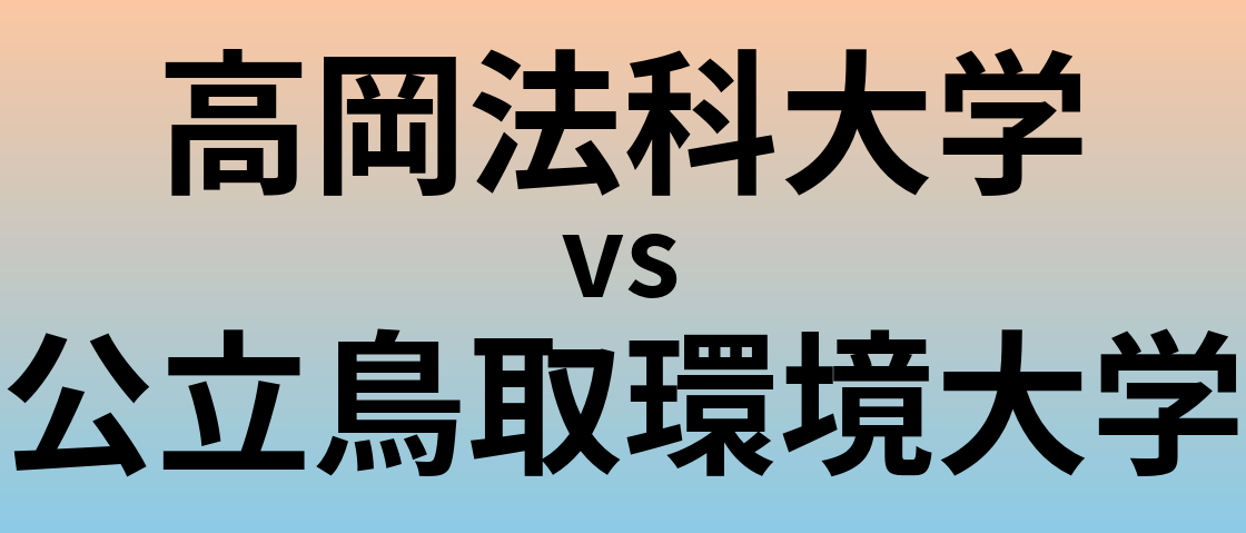 高岡法科大学と公立鳥取環境大学 のどちらが良い大学?