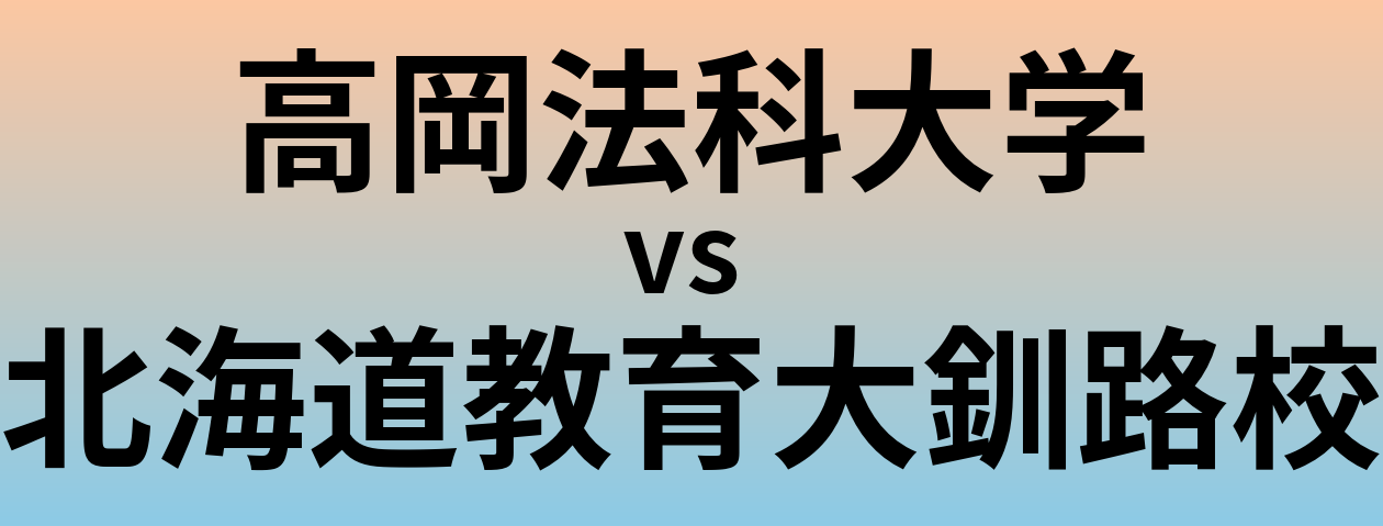 高岡法科大学と北海道教育大釧路校 のどちらが良い大学?