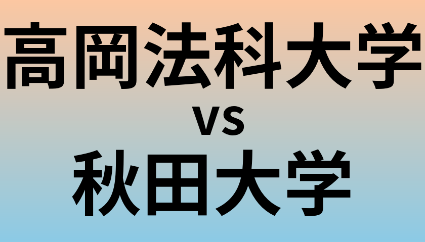 高岡法科大学と秋田大学 のどちらが良い大学?