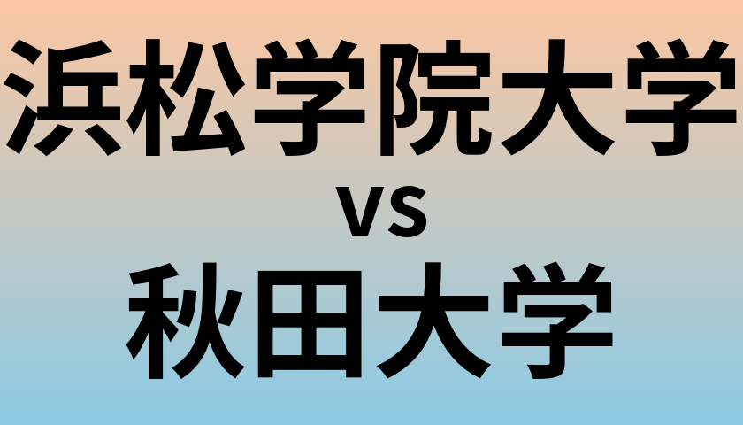 浜松学院大学と秋田大学 のどちらが良い大学?