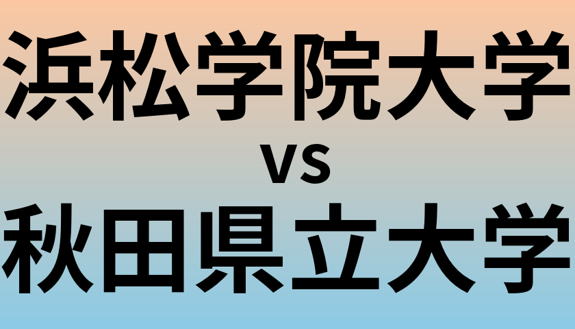 浜松学院大学と秋田県立大学 のどちらが良い大学?