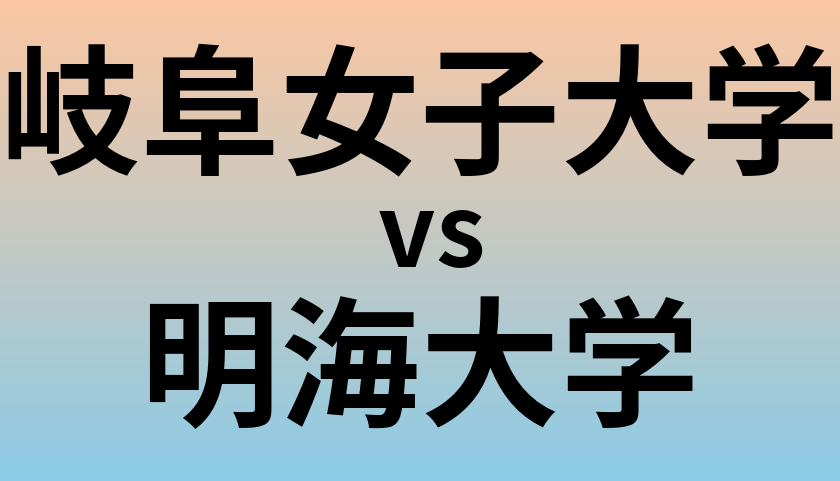 岐阜女子大学と明海大学 のどちらが良い大学?