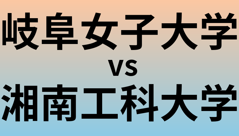 岐阜女子大学と湘南工科大学 のどちらが良い大学?