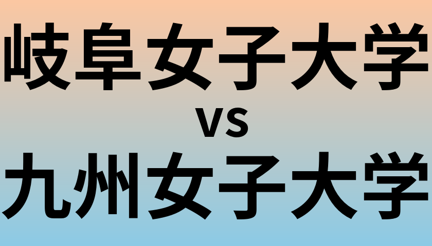 岐阜女子大学と九州女子大学 のどちらが良い大学?