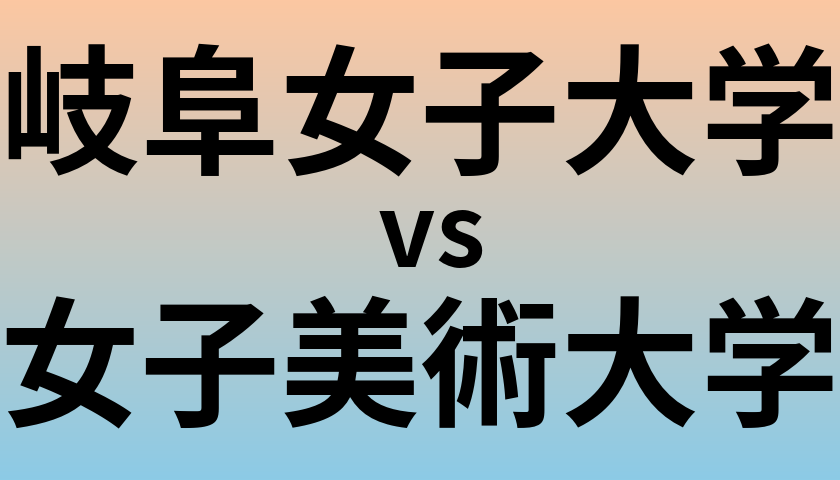 岐阜女子大学と女子美術大学 のどちらが良い大学?