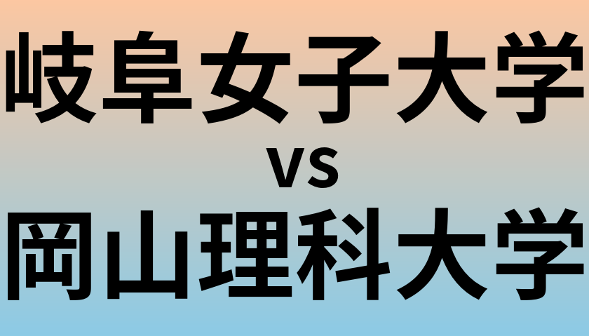 岐阜女子大学と岡山理科大学 のどちらが良い大学?