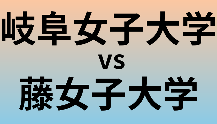 岐阜女子大学と藤女子大学 のどちらが良い大学?