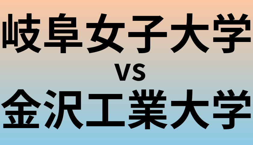 岐阜女子大学と金沢工業大学 のどちらが良い大学?