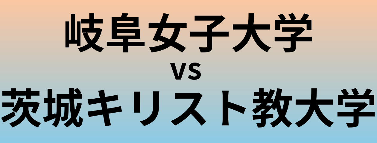 岐阜女子大学と茨城キリスト教大学 のどちらが良い大学?