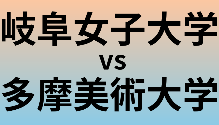岐阜女子大学と多摩美術大学 のどちらが良い大学?