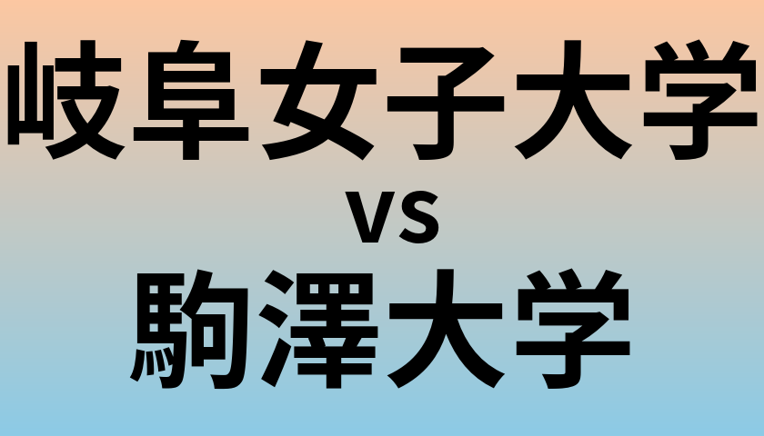 岐阜女子大学と駒澤大学 のどちらが良い大学?