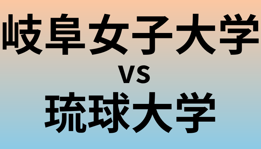 岐阜女子大学と琉球大学 のどちらが良い大学?