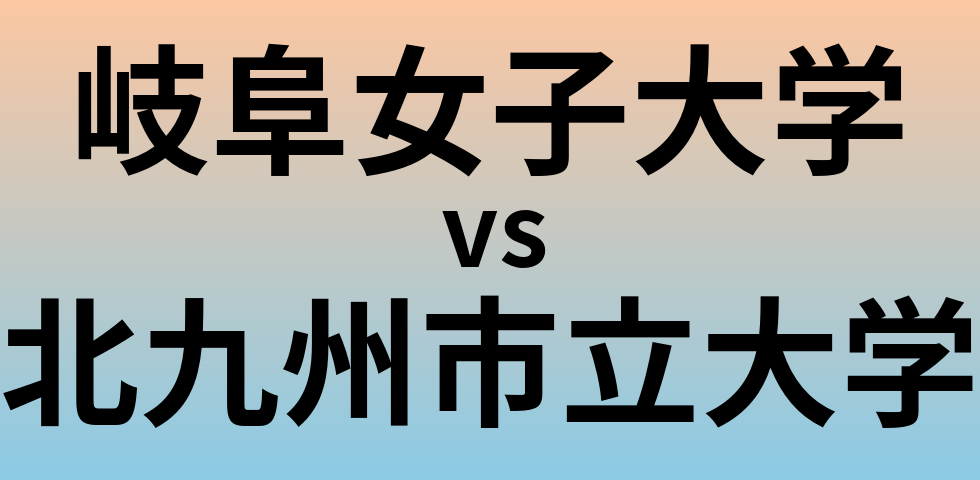 岐阜女子大学と北九州市立大学 のどちらが良い大学?