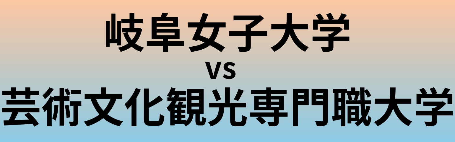 岐阜女子大学と芸術文化観光専門職大学 のどちらが良い大学?