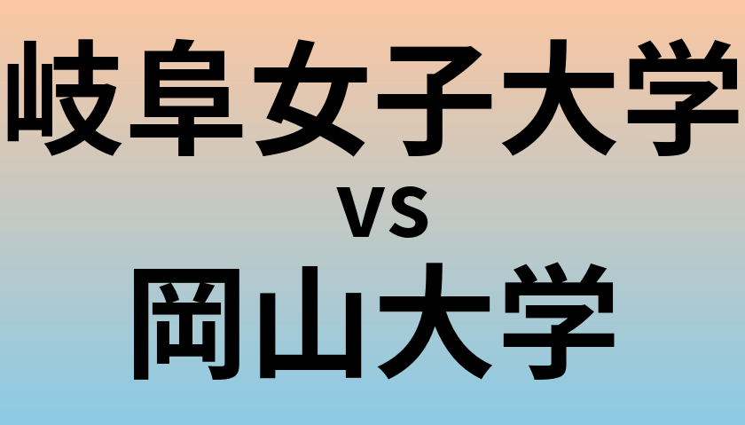 岐阜女子大学と岡山大学 のどちらが良い大学?