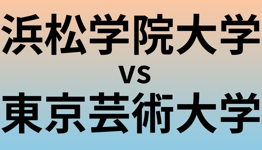 浜松学院大学と東京芸術大学 のどちらが良い大学?