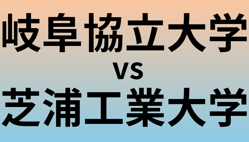 岐阜協立大学と芝浦工業大学 のどちらが良い大学?