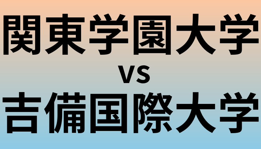 関東学園大学と吉備国際大学 のどちらが良い大学?