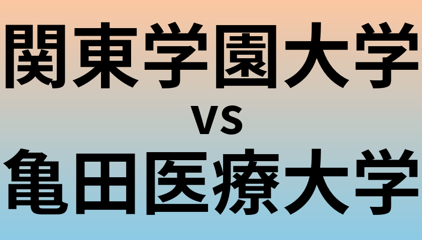 関東学園大学と亀田医療大学 のどちらが良い大学?