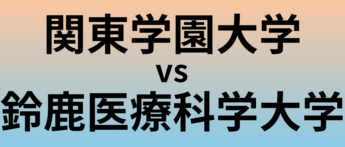 関東学園大学と鈴鹿医療科学大学 のどちらが良い大学?