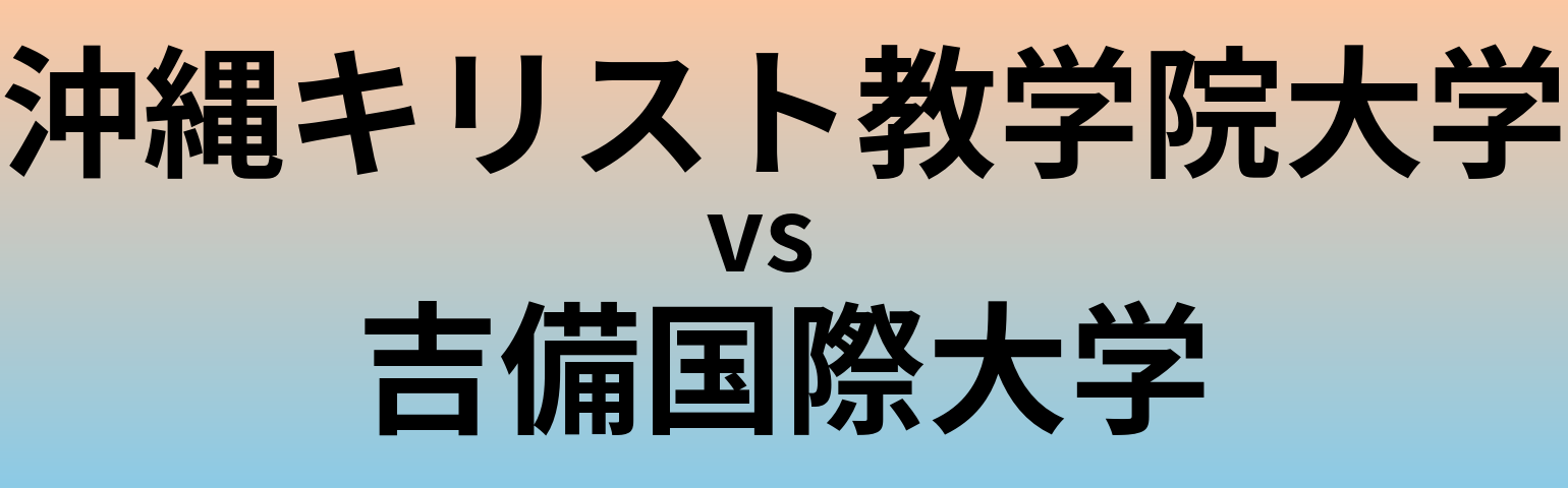 沖縄キリスト教学院大学と吉備国際大学 のどちらが良い大学?