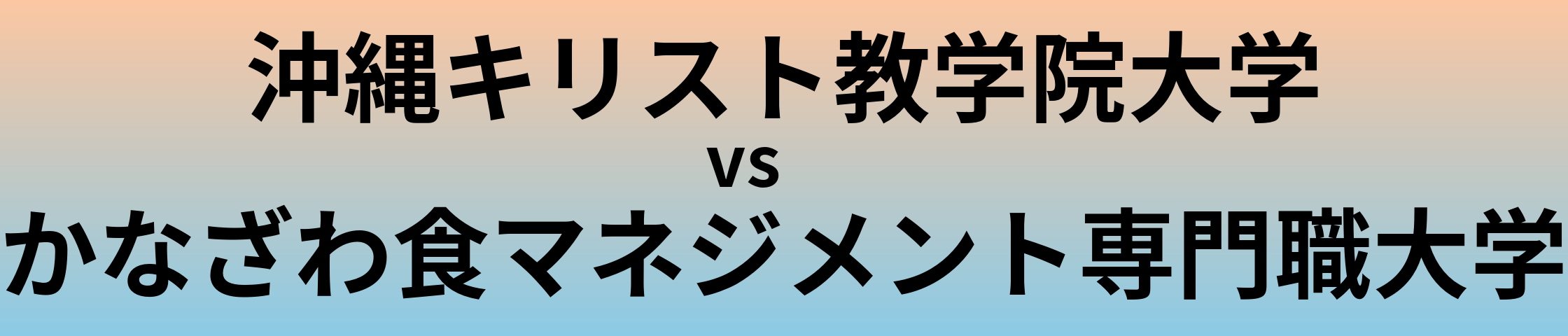 沖縄キリスト教学院大学とかなざわ食マネジメント専門職大学 のどちらが良い大学?