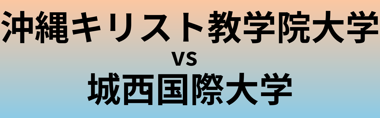 沖縄キリスト教学院大学と城西国際大学 のどちらが良い大学?