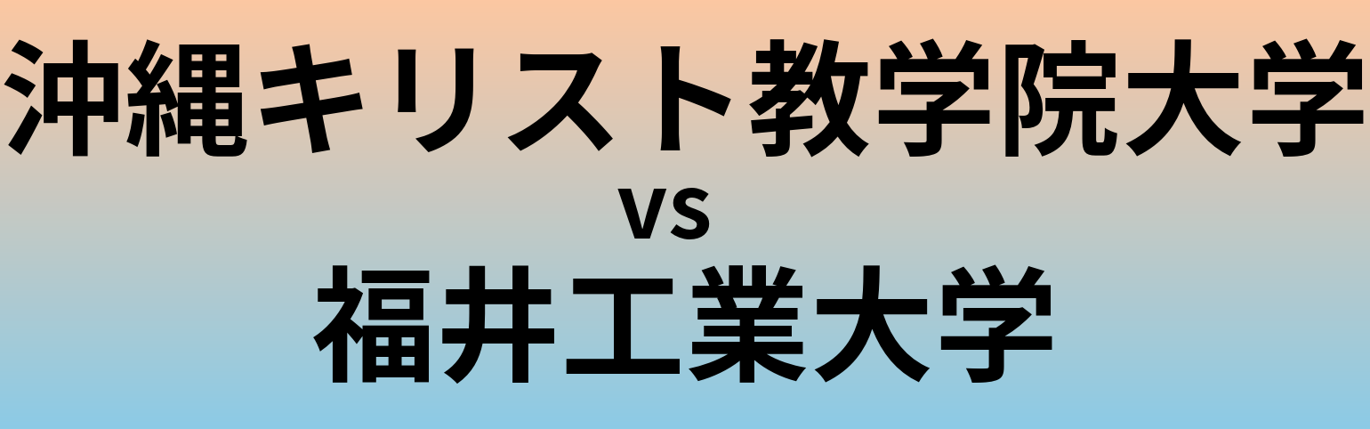 沖縄キリスト教学院大学と福井工業大学 のどちらが良い大学?