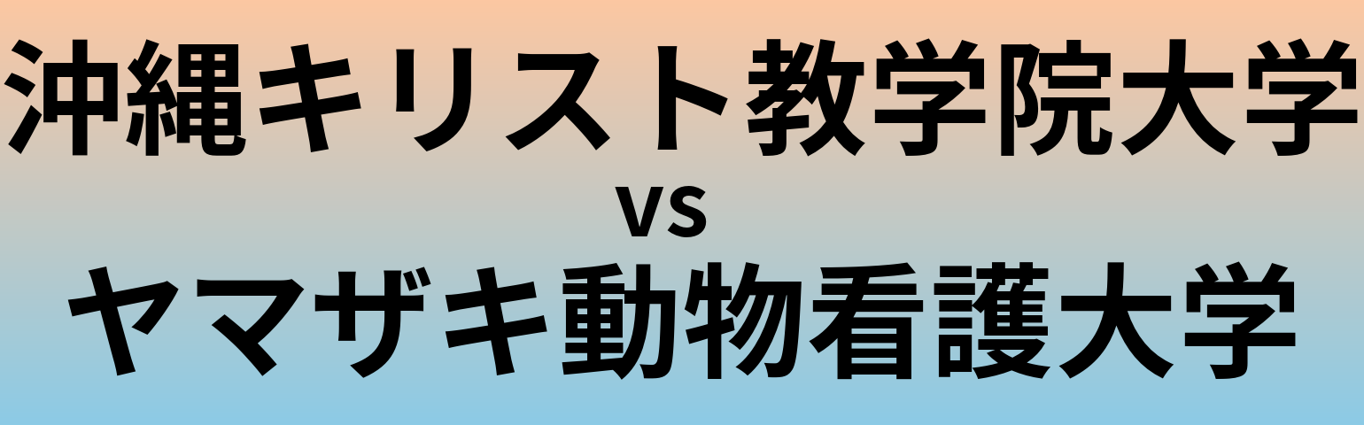 沖縄キリスト教学院大学とヤマザキ動物看護大学 のどちらが良い大学?