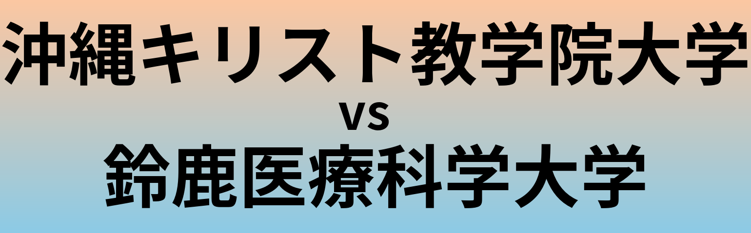沖縄キリスト教学院大学と鈴鹿医療科学大学 のどちらが良い大学?