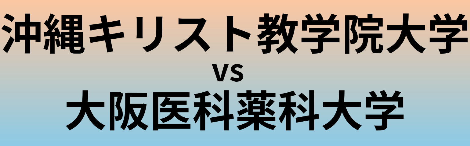 沖縄キリスト教学院大学と大阪医科薬科大学 のどちらが良い大学?