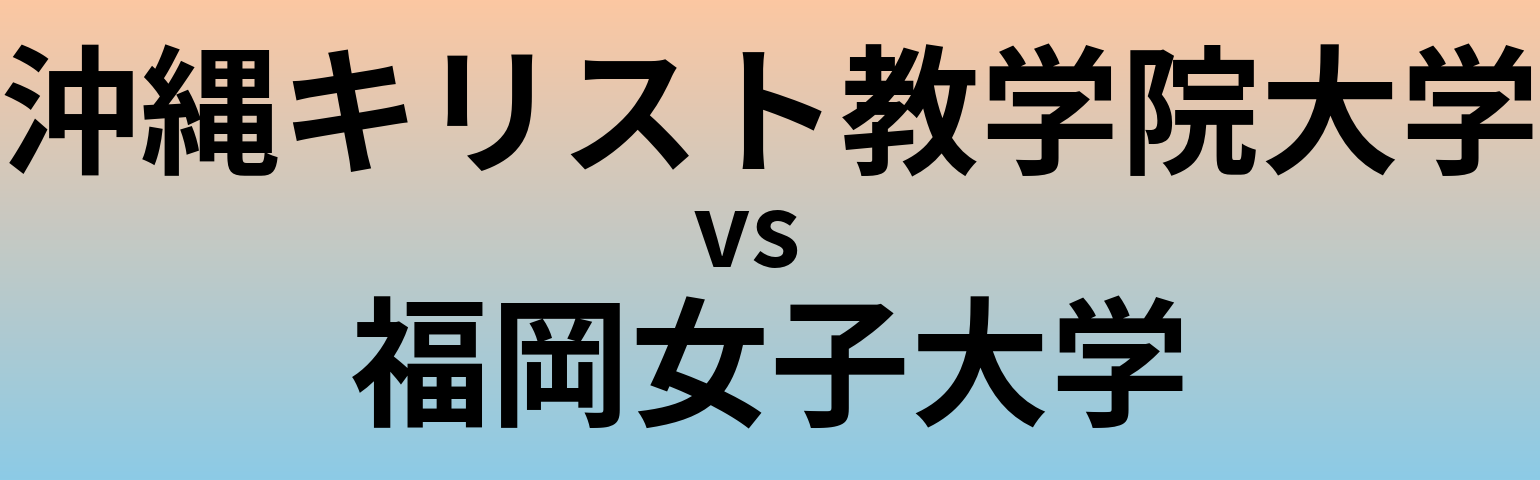 沖縄キリスト教学院大学と福岡女子大学 のどちらが良い大学?