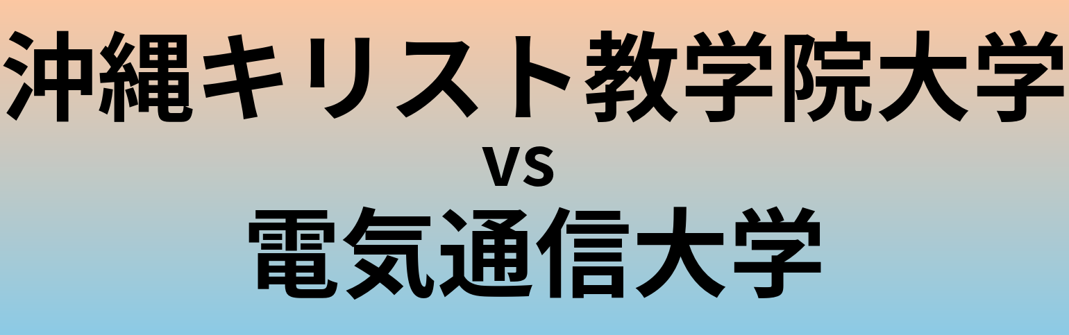 沖縄キリスト教学院大学と電気通信大学 のどちらが良い大学?