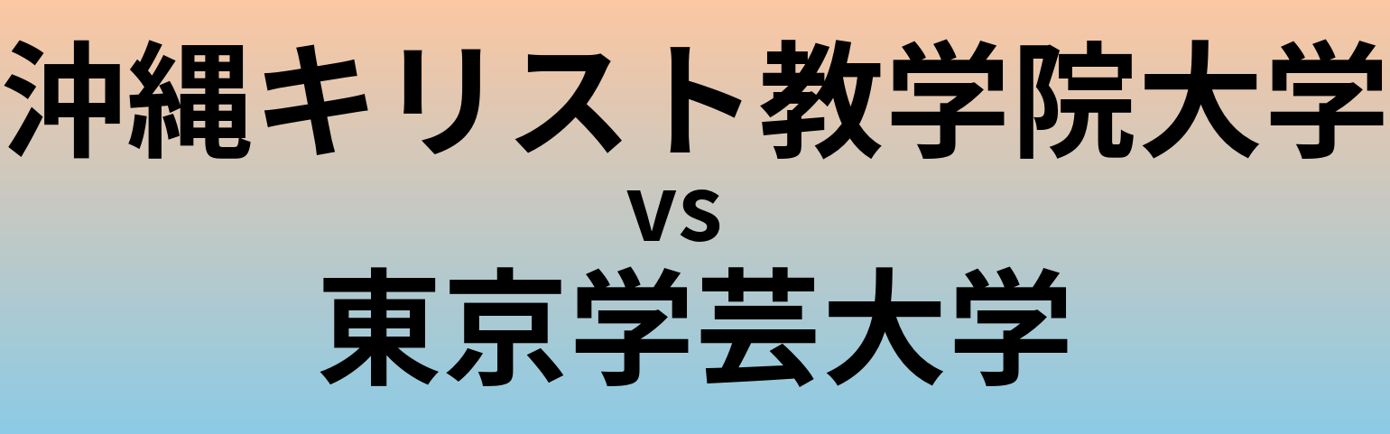 沖縄キリスト教学院大学と東京学芸大学 のどちらが良い大学?