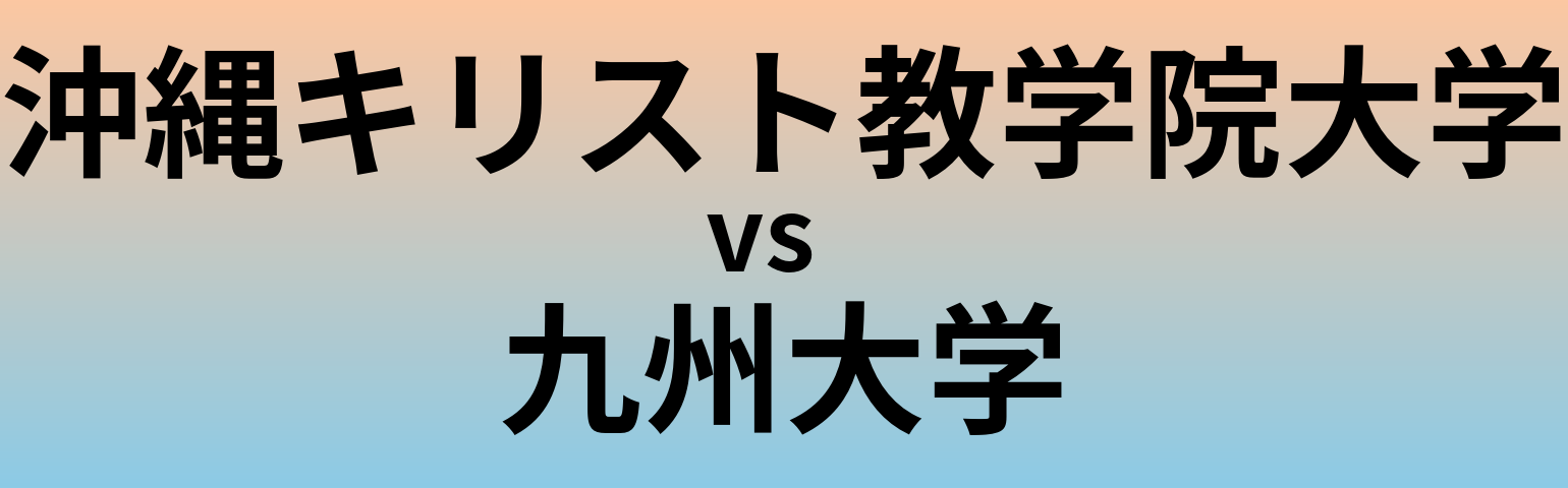 沖縄キリスト教学院大学と九州大学 のどちらが良い大学?