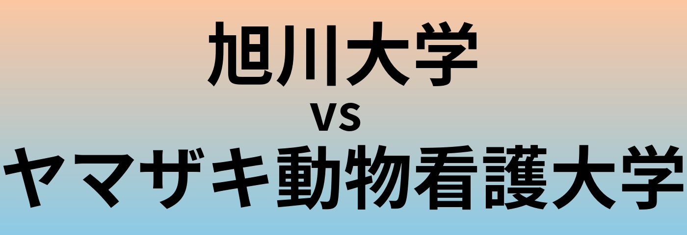 旭川大学とヤマザキ動物看護大学 のどちらが良い大学?