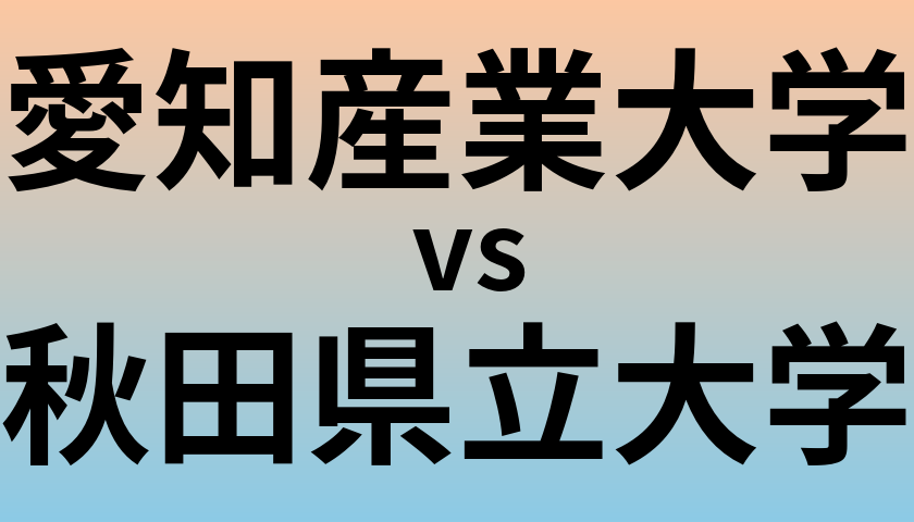 愛知産業大学と秋田県立大学 のどちらが良い大学?