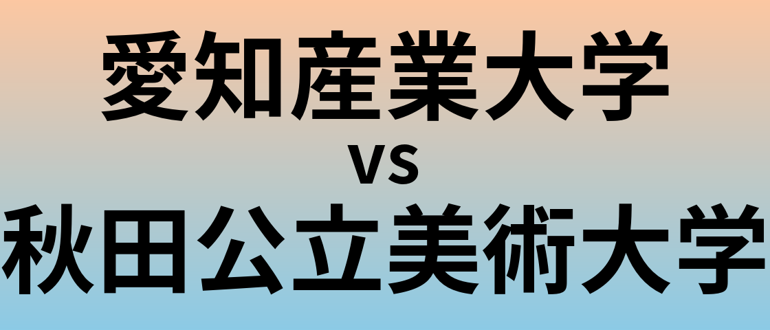 愛知産業大学と秋田公立美術大学 のどちらが良い大学?