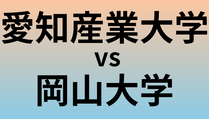 愛知産業大学と岡山大学 のどちらが良い大学?