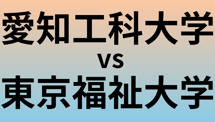 愛知工科大学と東京福祉大学 のどちらが良い大学?