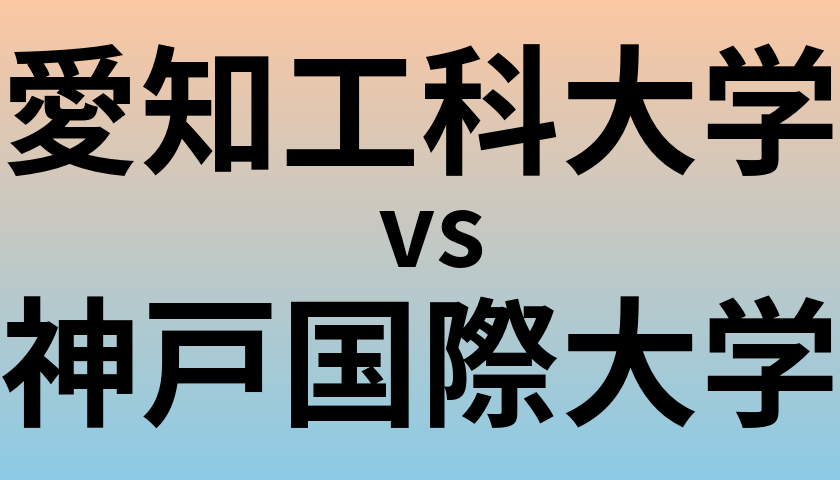 愛知工科大学と神戸国際大学 のどちらが良い大学?