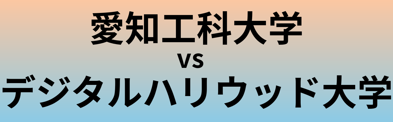 愛知工科大学とデジタルハリウッド大学 のどちらが良い大学?