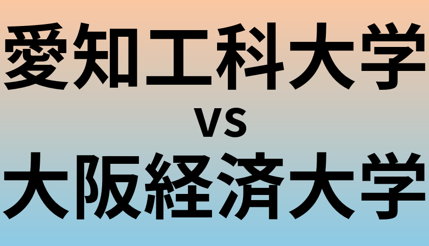 愛知工科大学と大阪経済大学 のどちらが良い大学?
