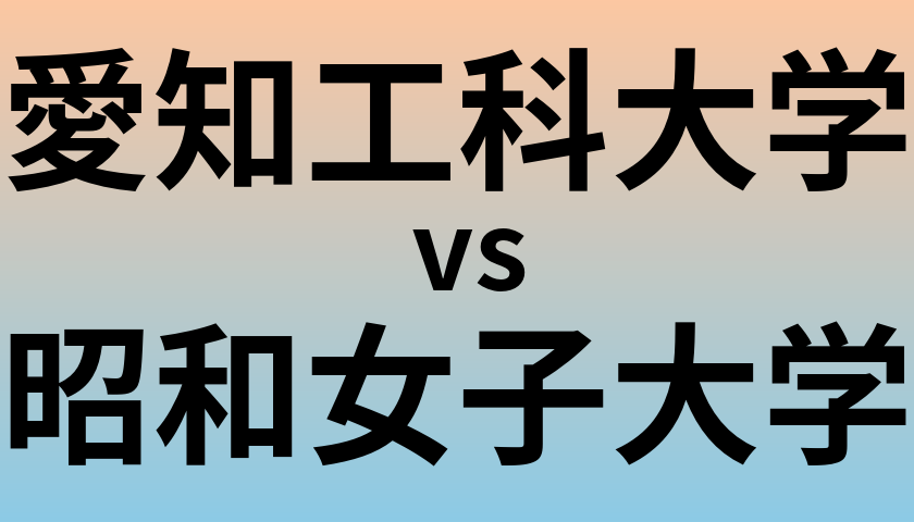 愛知工科大学と昭和女子大学 のどちらが良い大学?