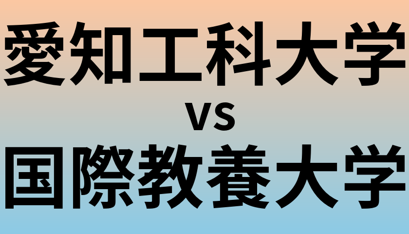 愛知工科大学と国際教養大学 のどちらが良い大学?
