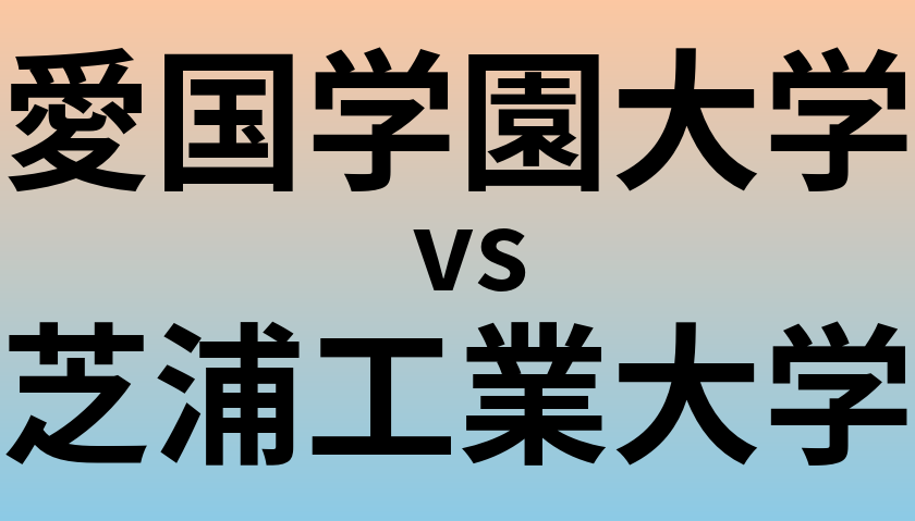 愛国学園大学と芝浦工業大学 のどちらが良い大学?