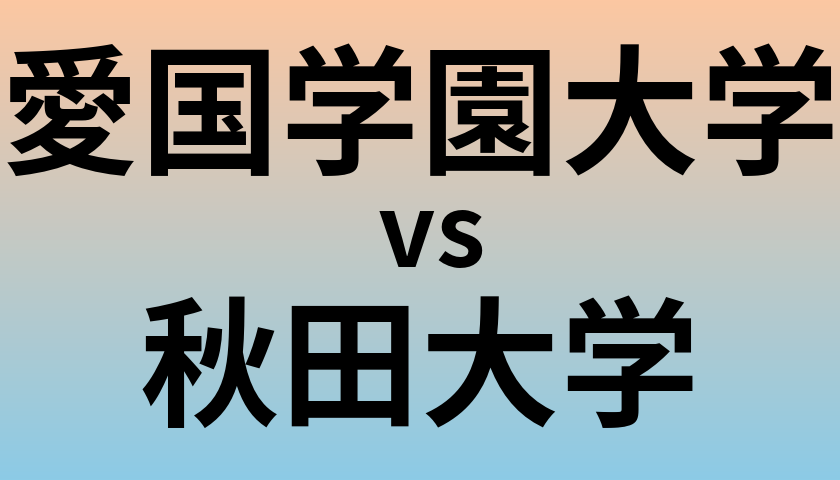 愛国学園大学と秋田大学 のどちらが良い大学?