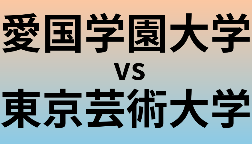 愛国学園大学と東京芸術大学 のどちらが良い大学?