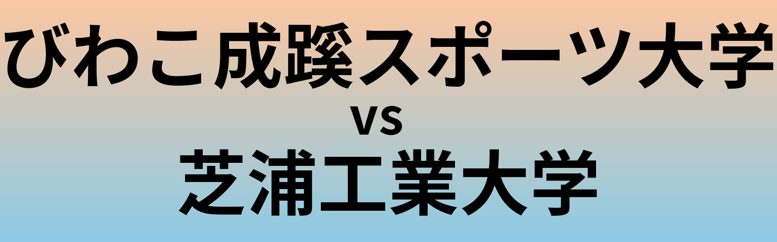 びわこ成蹊スポーツ大学と芝浦工業大学 のどちらが良い大学?
